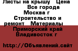 Листы на крышу › Цена ­ 100 - Все города, Москва г. Строительство и ремонт » Материалы   . Приморский край,Владивосток г.